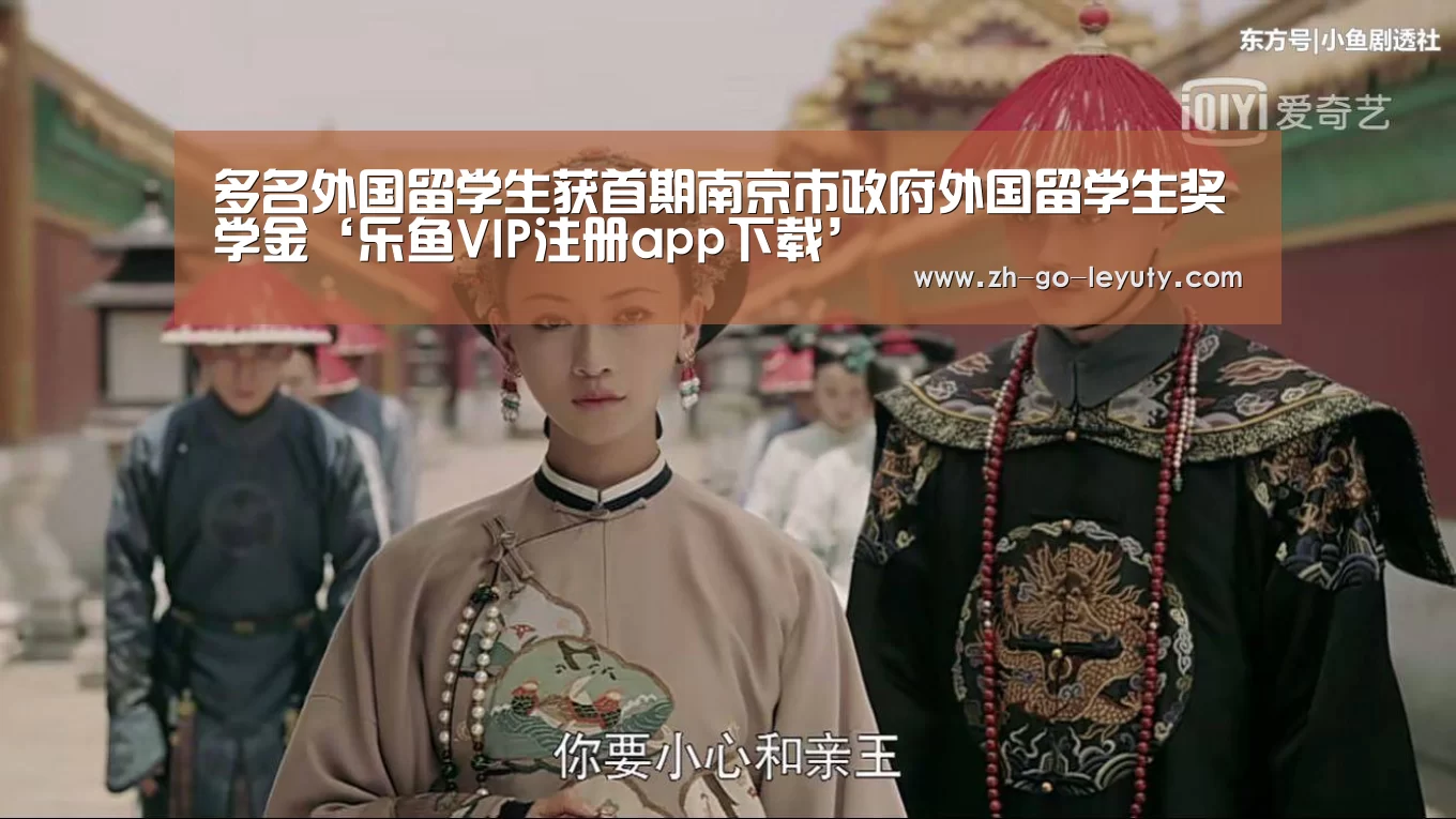 多名外国留学生获首期南京市政府外国留学生奖学金‘乐鱼VIP注册app下载’(图3) leyu sports