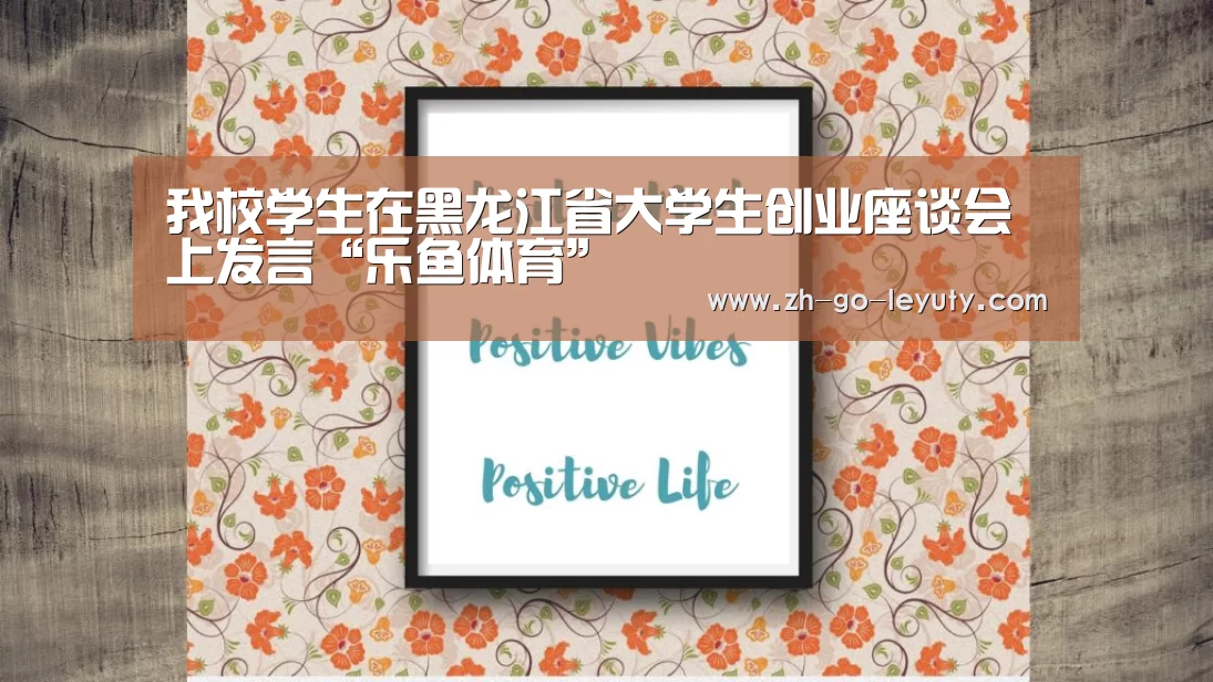 我校学生在黑龙江省大学生创业座谈会上发言“乐鱼体育”(图2) 乐鱼体育