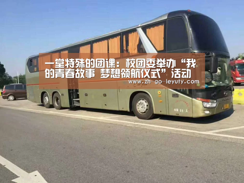 一堂特殊的团课:校团委举办“我的青春故事 梦想领航仪式”活动“乐鱼体育”(图1) 乐鱼VIP注册app下载